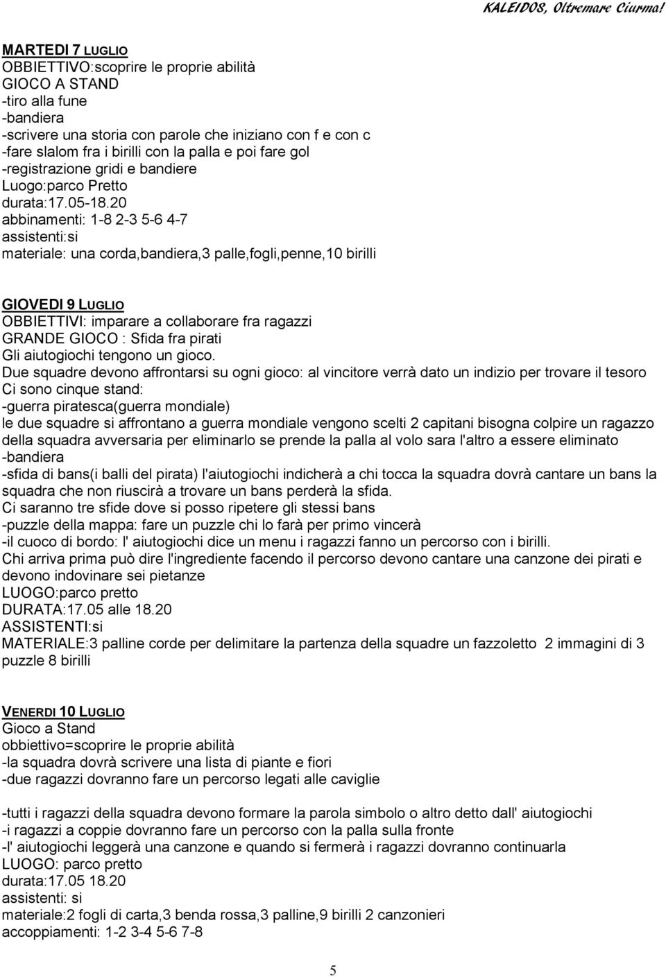 20 abbinamenti: 1-8 2-3 5-6 4-7 materiale: una corda,bandiera,3 palle,fogli,penne,10 birilli GIOVEDI 9 LUGLIO OBBIETTIVI: imparare a collaborare fra ragazzi GRANDE GIOCO : Sfida fra pirati Gli