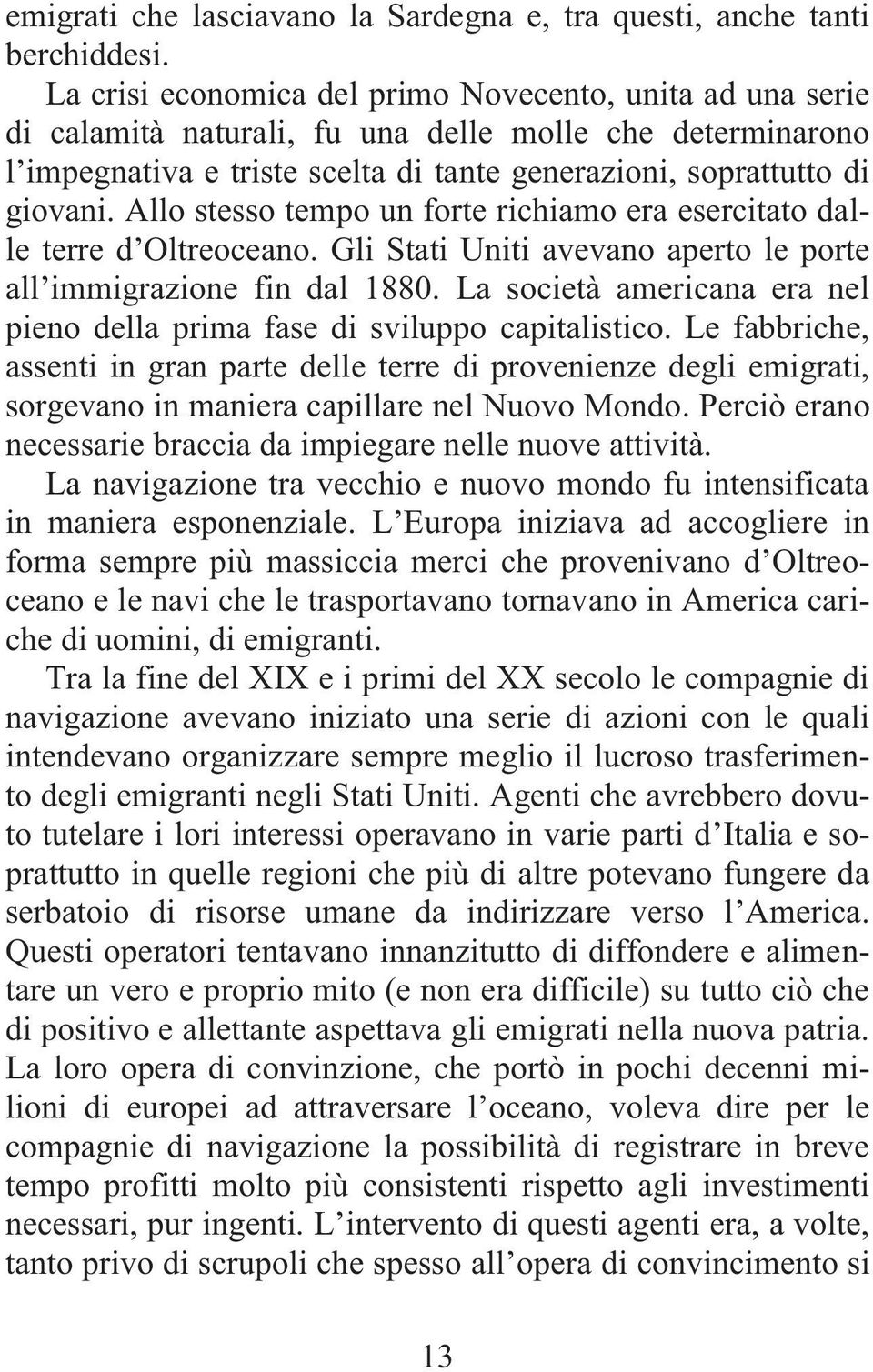 Allo stesso tempo un forte richiamo era esercitato dalle terre d Oltreoceano. Gli Stati Uniti avevano aperto le porte all immigrazione fin dal 1880.