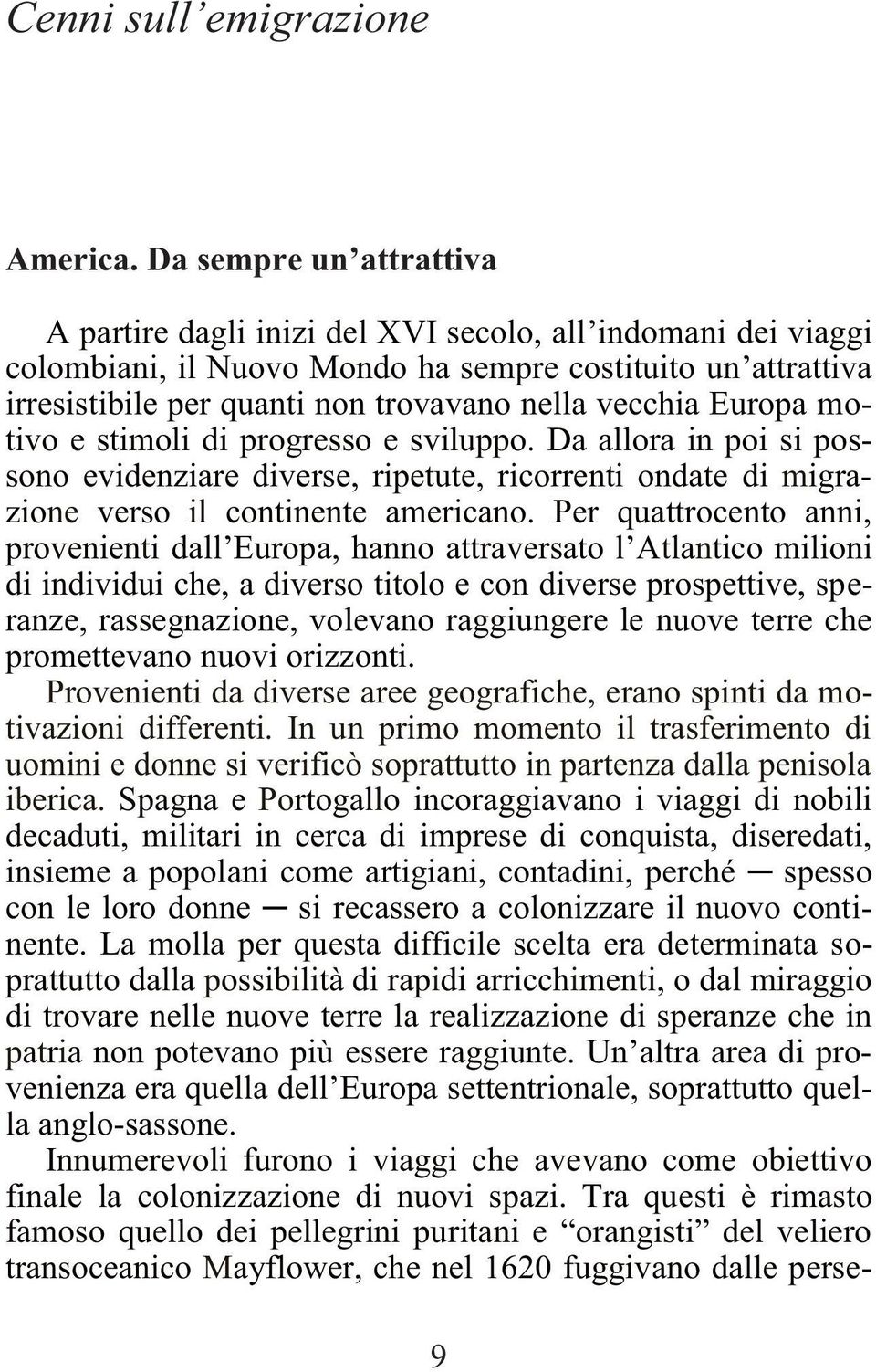 vecchia Europa motivo e stimoli di progresso e sviluppo. Da allora in poi si possono evidenziare diverse, ripetute, ricorrenti ondate di migrazione verso il continente americano.