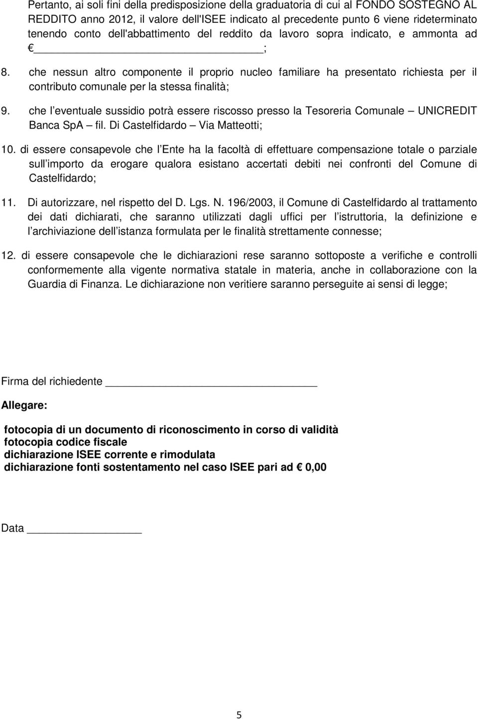 che nessun altro componente il proprio nucleo familiare ha presentato richiesta per il contributo comunale per la stessa finalità; 9.