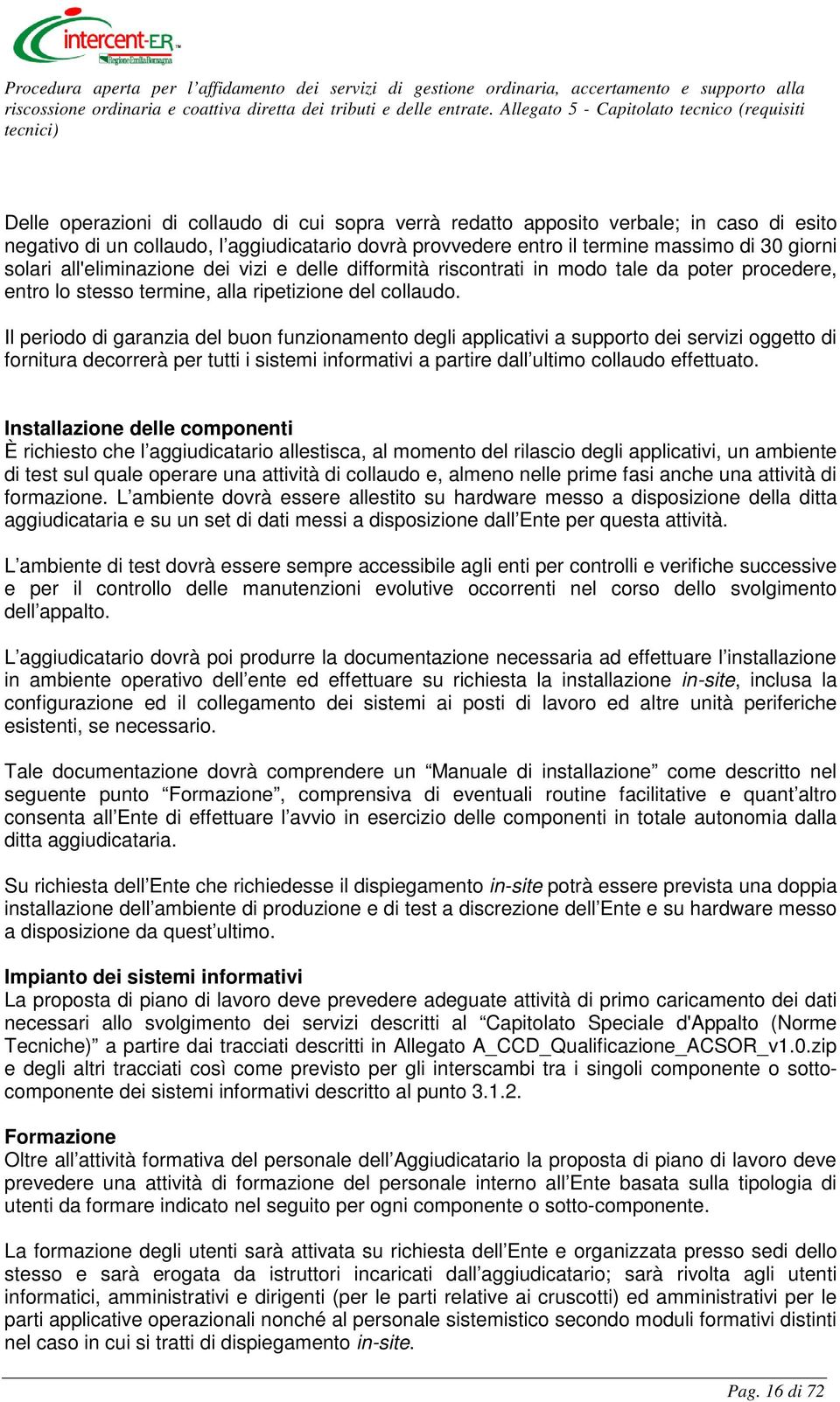 Il periodo di garanzia del buon funzionamento degli applicativi a supporto dei servizi oggetto di fornitura decorrerà per tutti i sistemi informativi a partire dall ultimo collaudo effettuato.