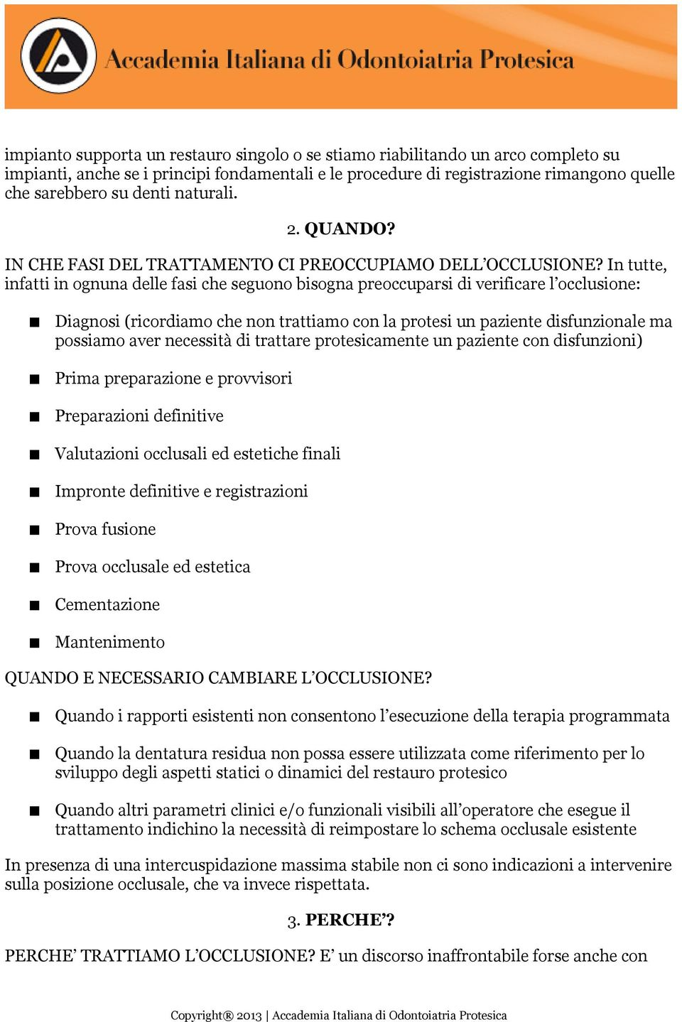 In tutte, infatti in ognuna delle fasi che seguono bisogna preoccuparsi di verificare l occlusione: Diagnosi (ricordiamo che non trattiamo con la protesi un paziente disfunzionale ma possiamo aver