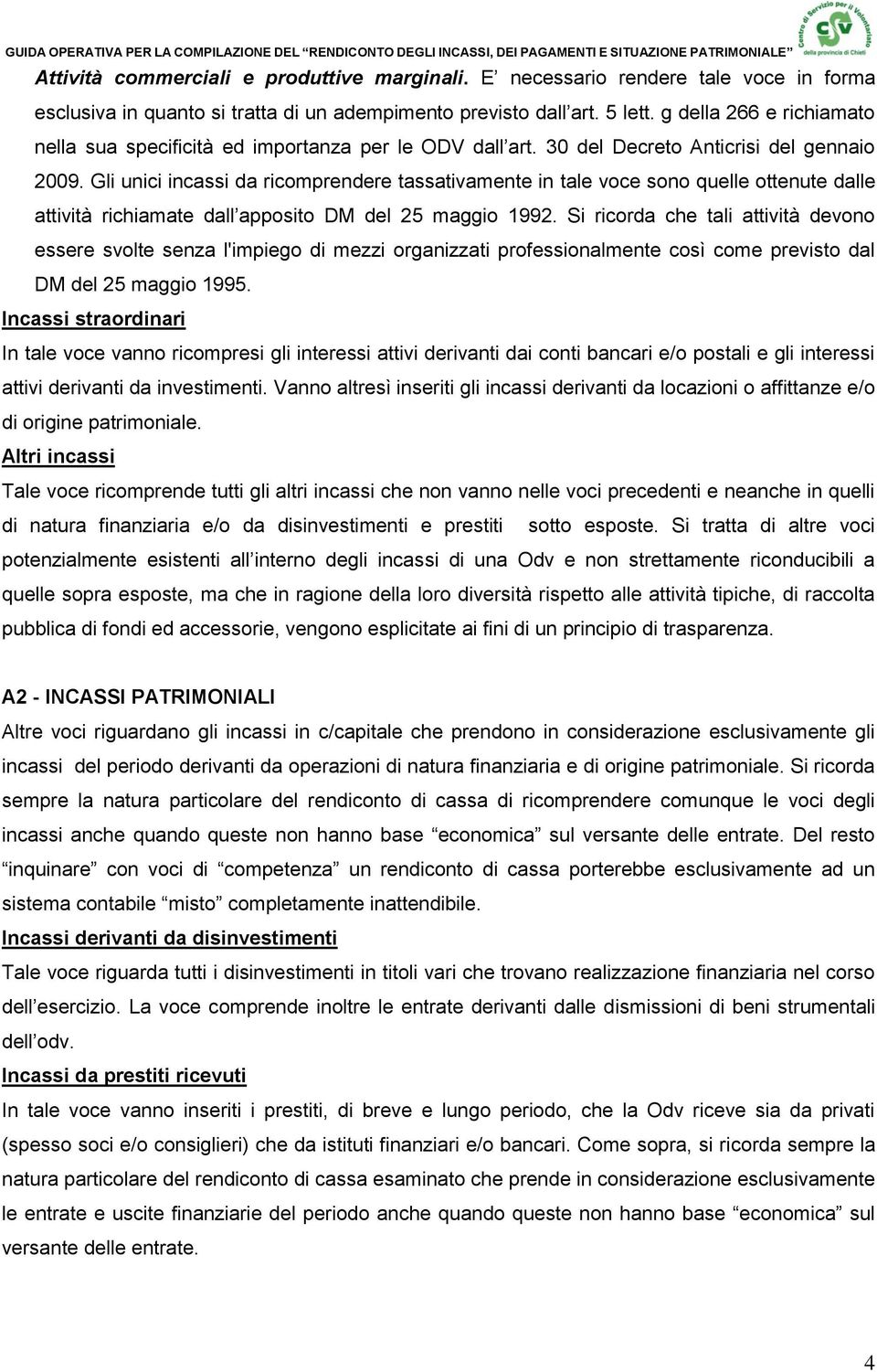 Gli unici incassi da ricomprendere tassativamente in tale voce sono quelle ottenute dalle attività richiamate dall apposito DM del 25 maggio 1992.