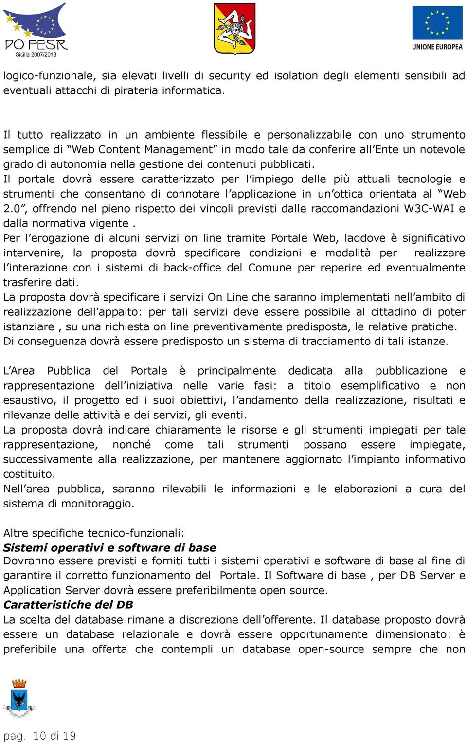 dei contenuti pubblicati. Il portale dovrà essere caratterizzato per l impiego delle più attuali tecnologie e strumenti che consentano di connotare l applicazione in un ottica orientata al Web 2.