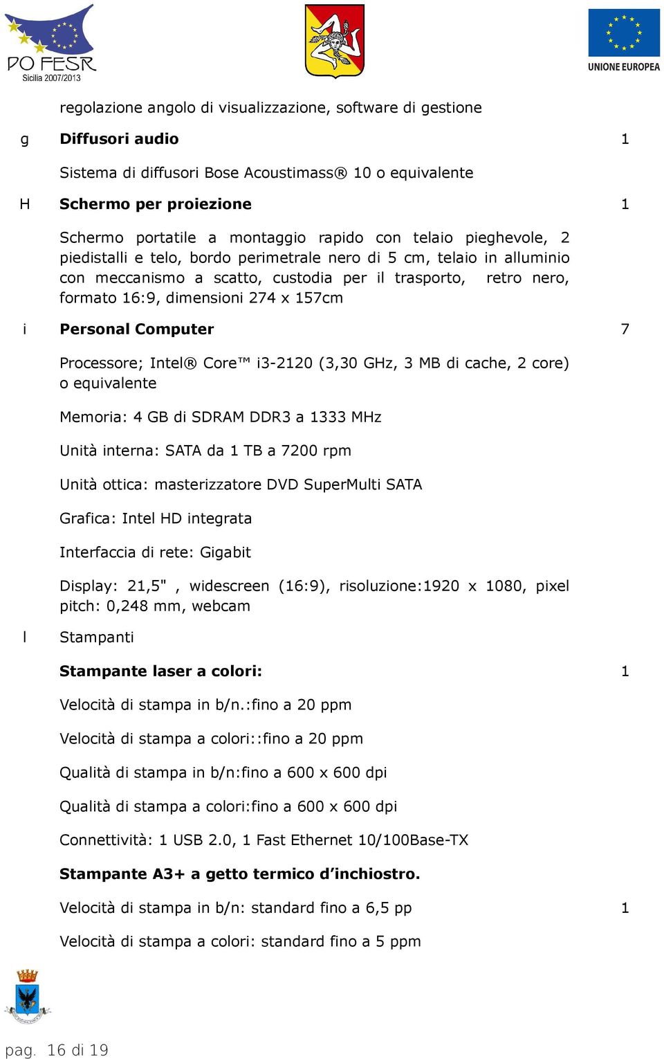 Personal Computer Processore; Intel Core i3-2120 (3,30 GHz, 3 MB di cache, 2 core) o equivalente Memoria: 4 GB di SDRAM DDR3 a 1333 MHz Unità interna: SATA da 1 TB a 7200 rpm Unità ottica: