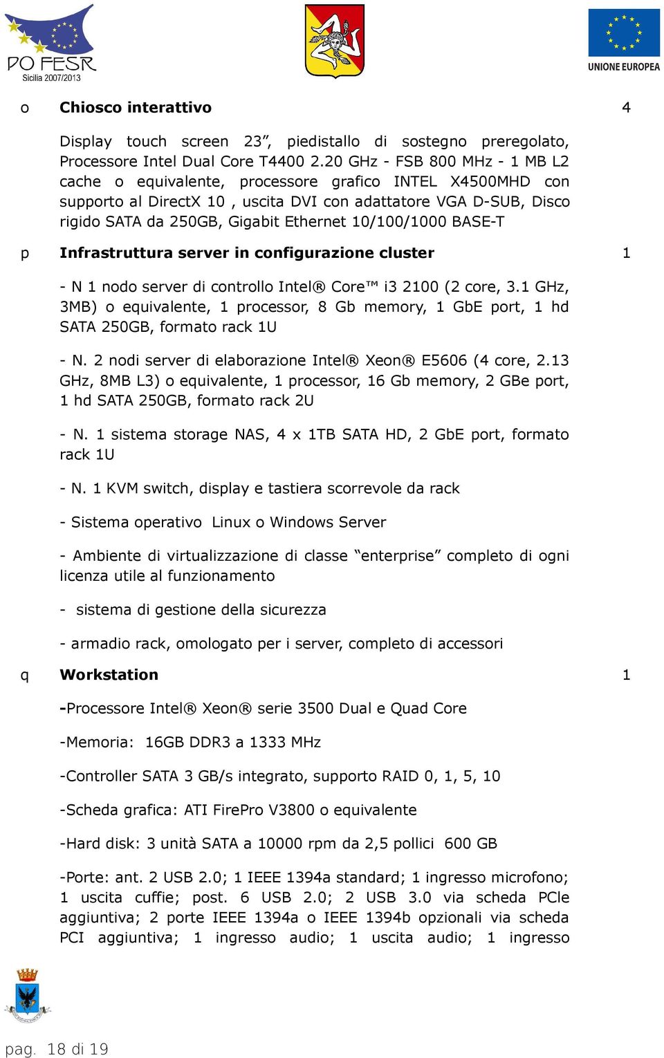 10/100/1000 BASE-T Infrastruttura server in configurazione cluster - N 1 nodo server di controllo Intel Core i3 2100 (2 core, 3.