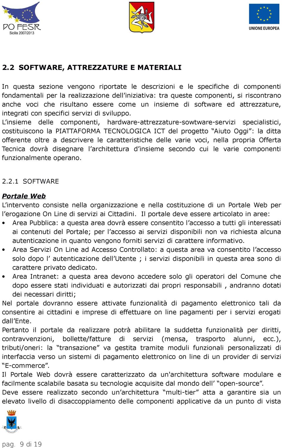 L insieme delle componenti, hardware-attrezzature-sowtware-servizi specialistici, costituiscono la PIATTAFORMA TECNOLOGICA ICT del progetto Aiuto Oggi : la ditta offerente oltre a descrivere le