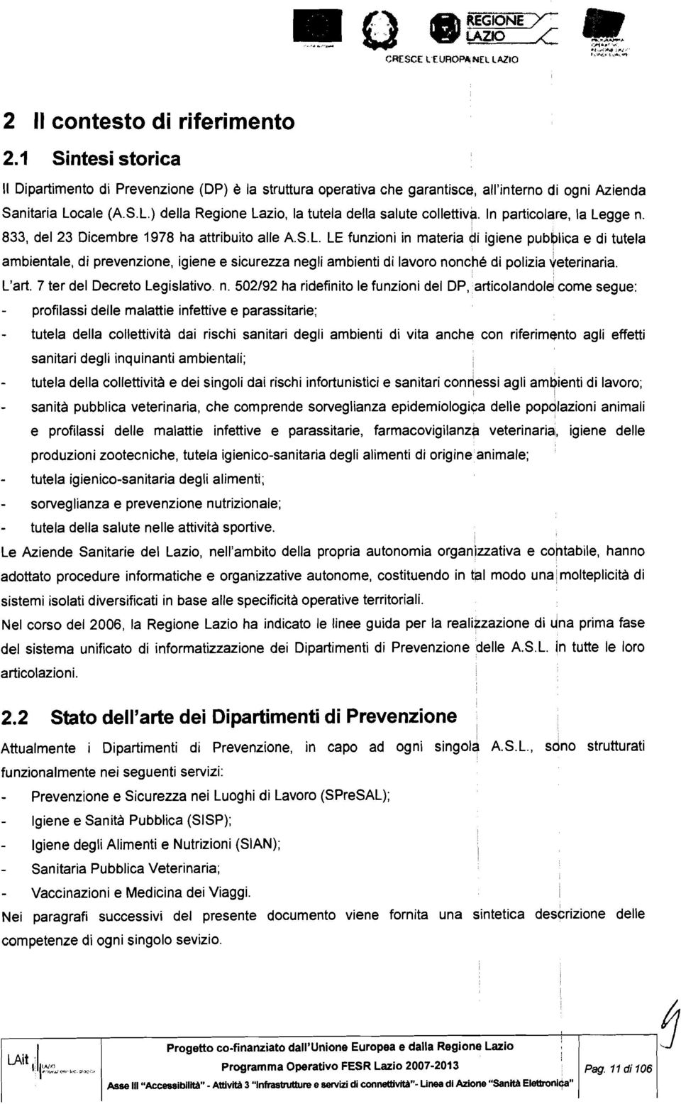 n particolare, la Legge n. 833, del 23 Dicembre 1978 ha attribuito alle AS.L. LE funzioni in materia di igiene pub~lica e di tutela ambientale, di prevenzione, igiene e sicurezza negli ambienti di lavoro nonché di polizia ~eterinaria.