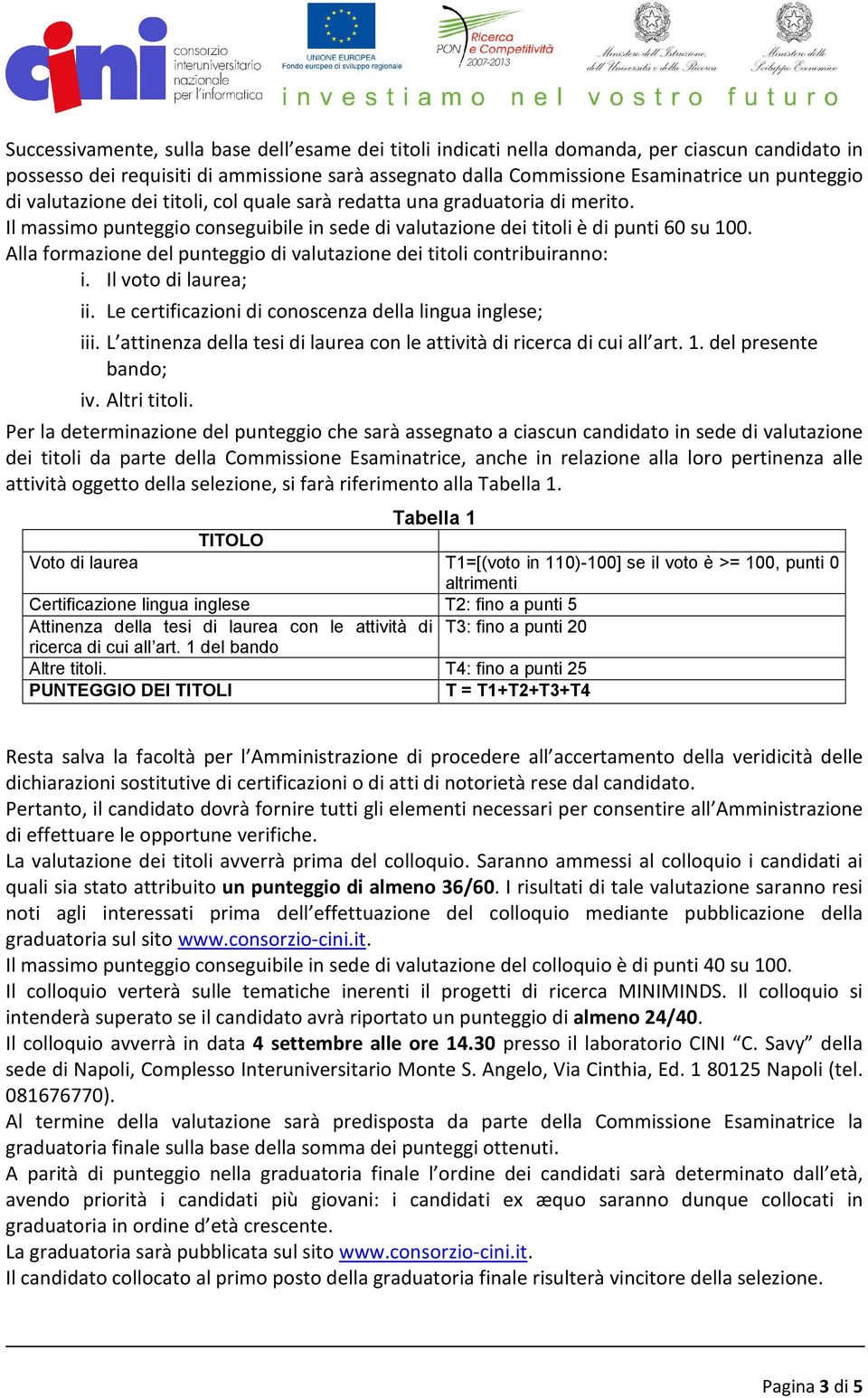 Alla formazione del punteggio di valutazione dei titoli contribuiranno: i. Il voto di laurea; ii. Le certificazioni di conoscenza della lingua inglese; iii.