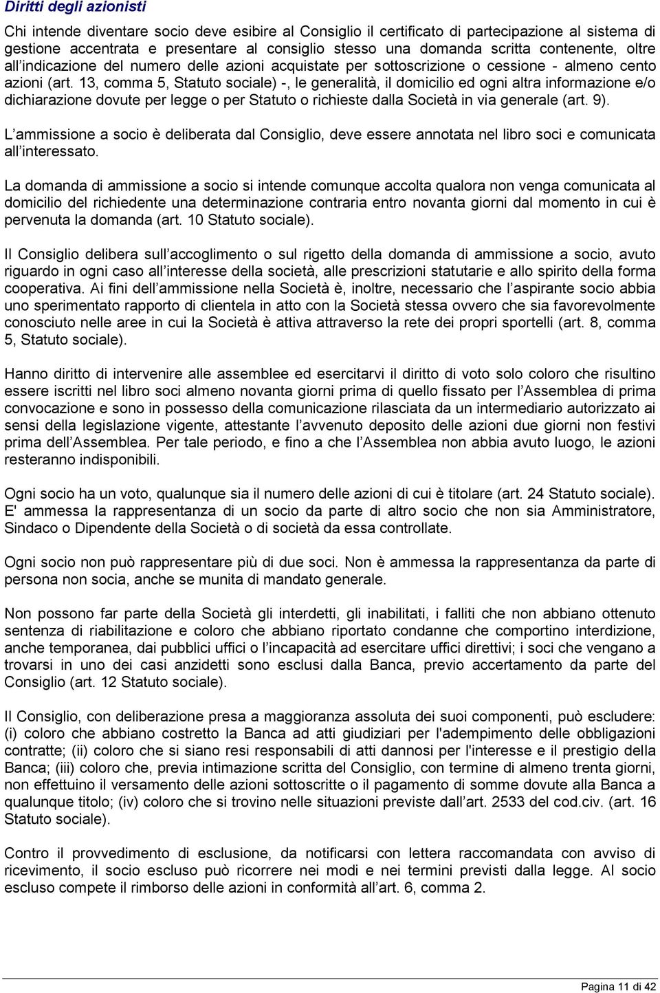 13, comma 5, Statuto sociale) -, le generalità, il domicilio ed ogni altra informazione e/o dichiarazione dovute per legge o per Statuto o richieste dalla Società in via generale (art. 9).