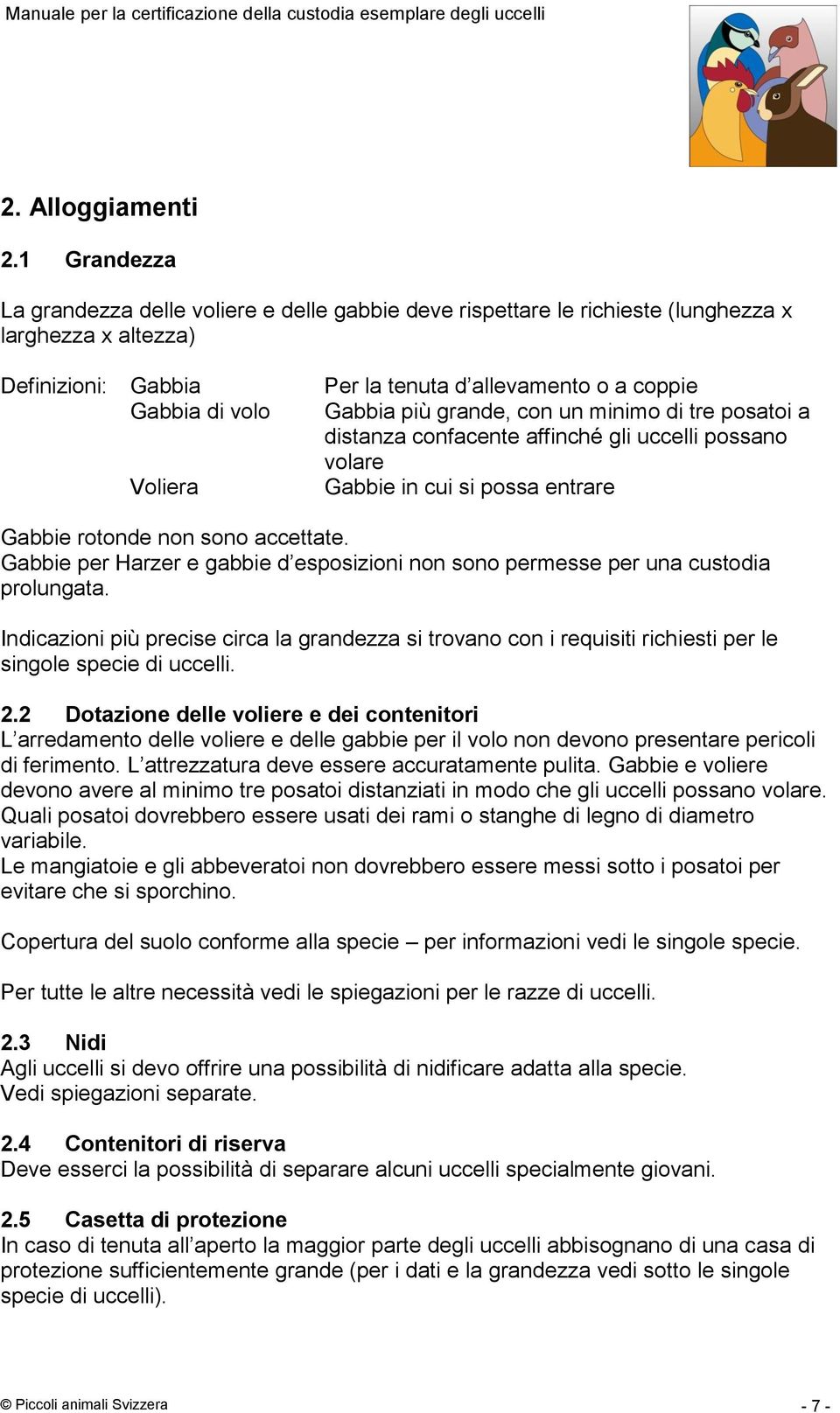 Gabbia più grande, con un minimo di tre posatoi a distanza confacente affinché gli uccelli possano volare Gabbie in cui si possa entrare Gabbie rotonde non sono accettate.