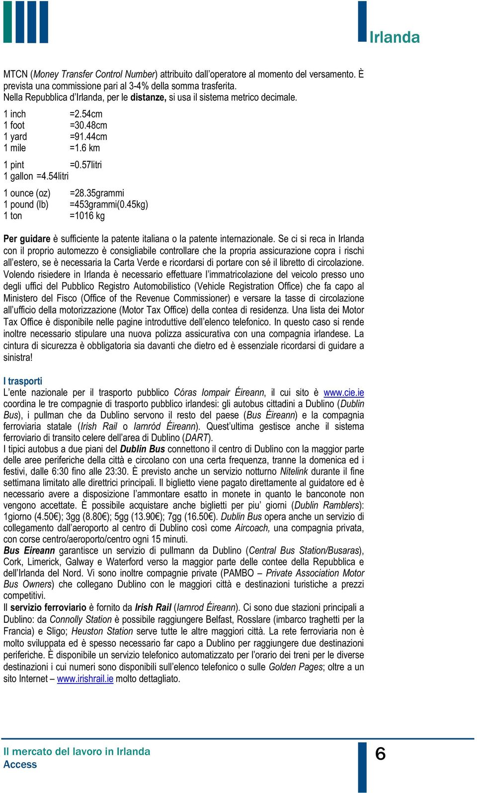 35grammi 1 pound (lb) =453grammi(0.45kg) 1 ton =1016 kg Per guidare è sufficiente la patente italiana o la patente internazionale.