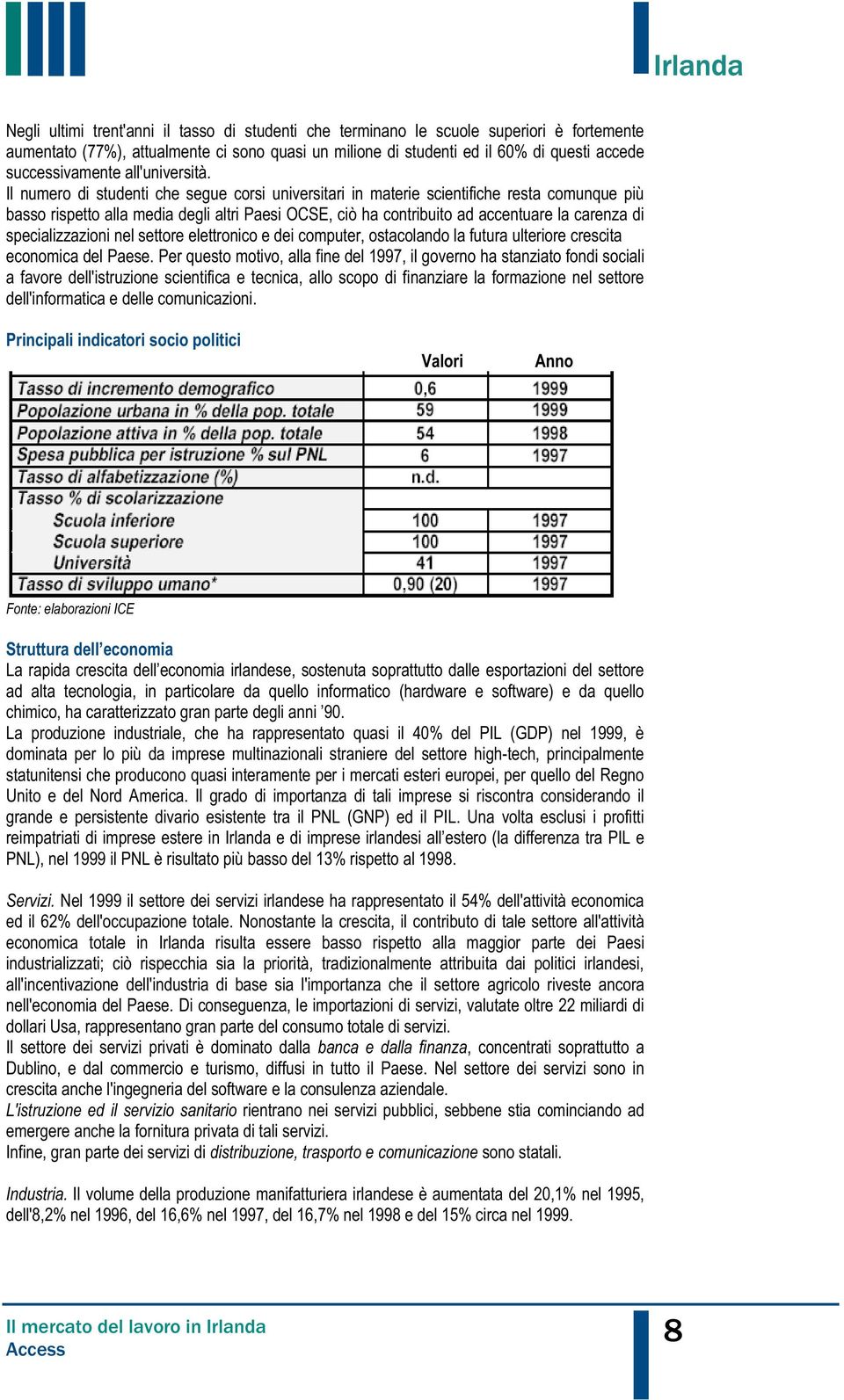 Il numero di studenti che segue corsi universitari in materie scientifiche resta comunque più basso rispetto alla media degli altri Paesi OCSE, ciò ha contribuito ad accentuare la carenza di