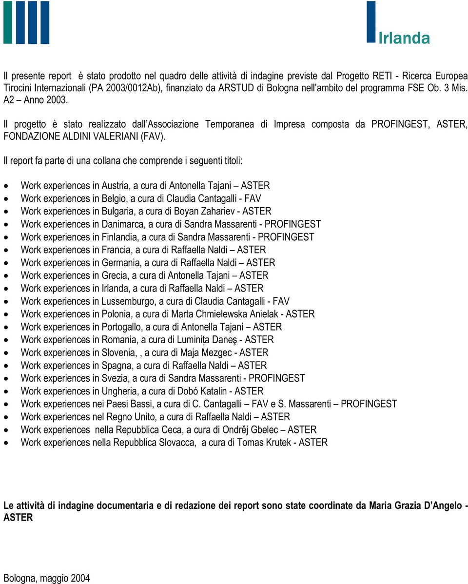 Il report fa parte di una collana che comprende i seguenti titoli: Work experiences in Austria, a cura di Antonella Tajani ASTER Work experiences in Belgio, a cura di Claudia Cantagalli - FAV Work