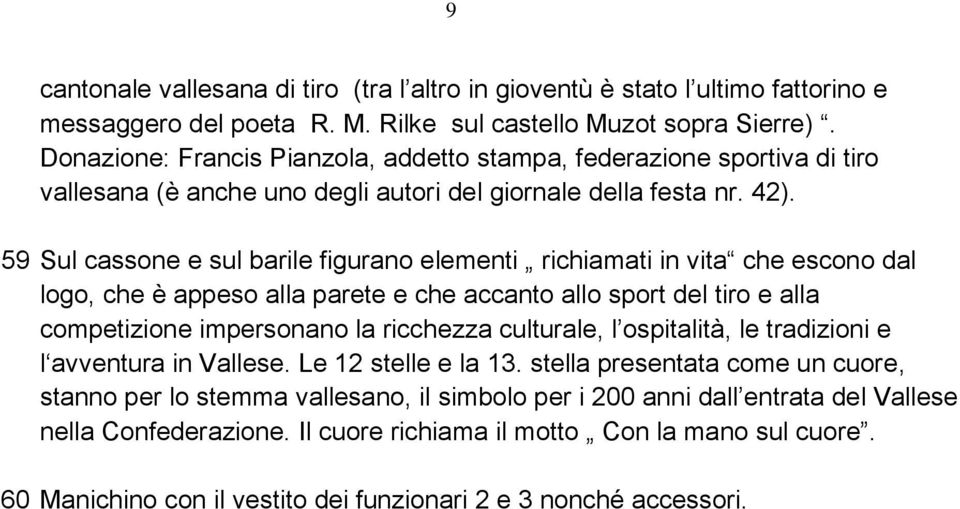 59 Sul cassone e sul barile figurano elementi richiamati in vita che escono dal logo, che è appeso alla parete e che accanto allo sport del tiro e alla competizione impersonano la ricchezza