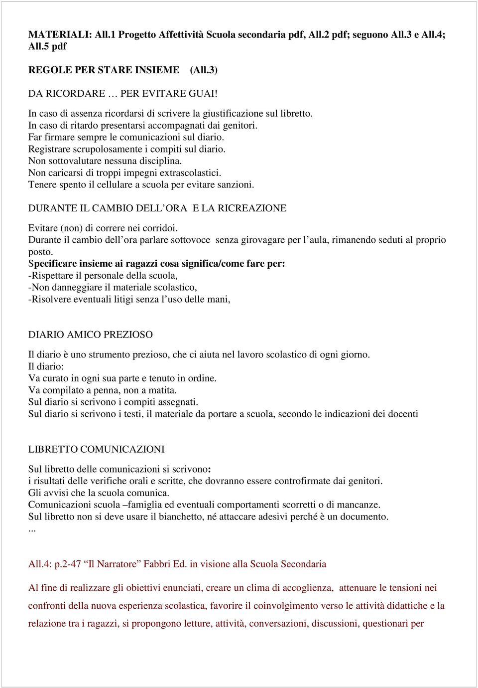 Registrare scrupolosamente i compiti sul diario. Non sottovalutare nessuna disciplina. Non caricarsi di troppi impegni extrascolastici. Tenere spento il cellulare a scuola per evitare sanzioni.