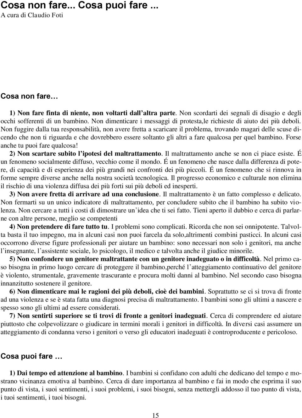 Non fuggire dalla tua responsabilità, non avere fretta a scaricare il problema, trovando magari delle scuse dicendo che non ti riguarda e che dovrebbero essere soltanto gli altri a fare qualcosa per