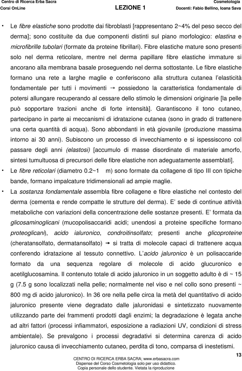 Fibre elastiche mature sono presenti solo nel derma reticolare, mentre nel derma papillare fibre elastiche immature si ancorano alla membrana basale proseguendo nel derma sottostante.