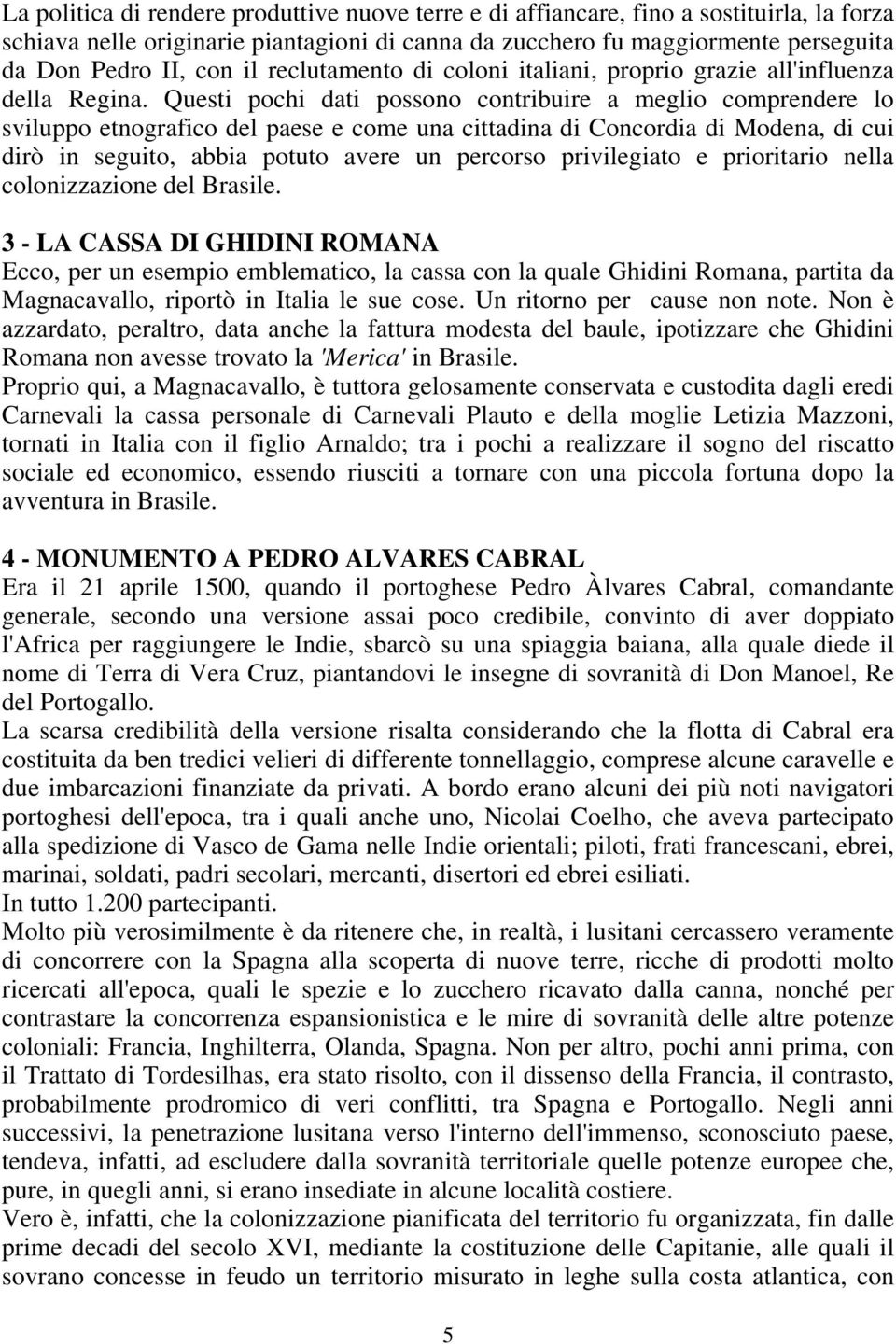 Questi pochi dati possono contribuire a meglio comprendere lo sviluppo etnografico del paese e come una cittadina di Concordia di Modena, di cui dirò in seguito, abbia potuto avere un percorso