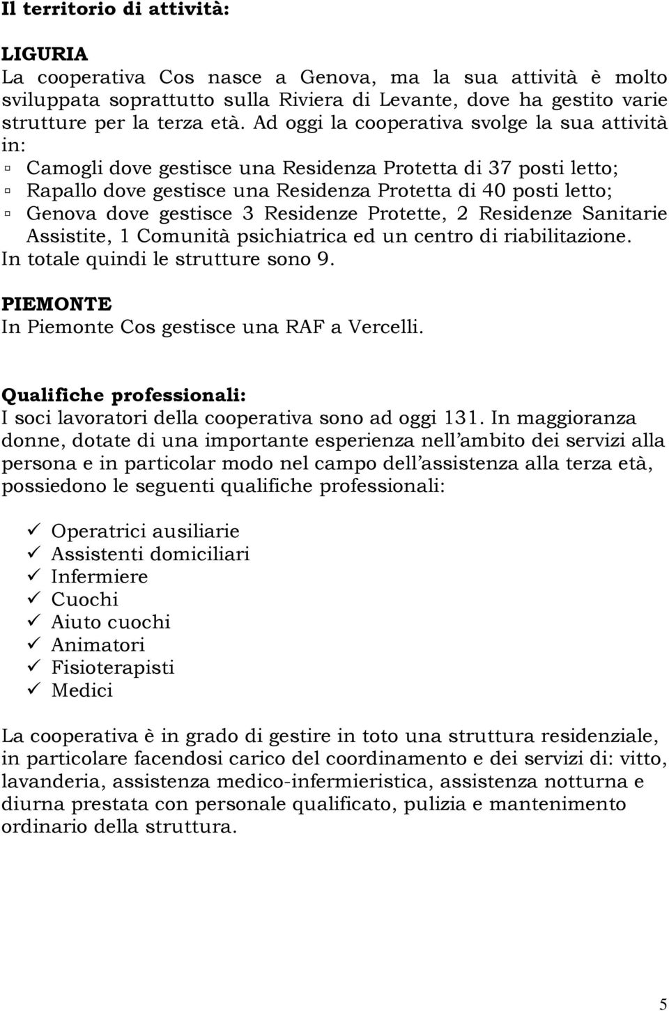 3 Residenze Protette, 2 Residenze Sanitarie Assistite, 1 Comunità psichiatrica ed un centro di riabilitazione. In totale quindi le strutture sono 9.