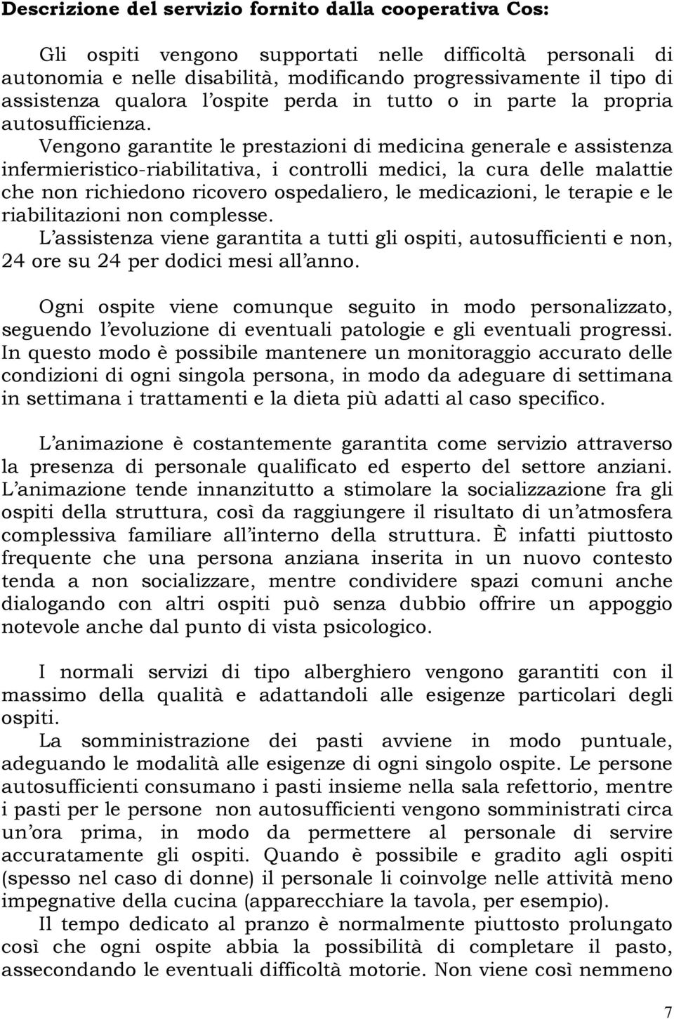 Vengono garantite le prestazioni di medicina generale e assistenza infermieristico-riabilitativa, i controlli medici, la cura delle malattie che non richiedono ricovero ospedaliero, le medicazioni,