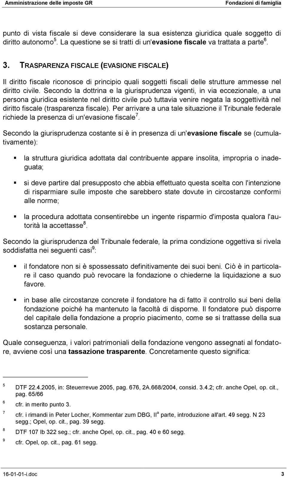 Secondo la dottrina e la giurisprudenza vigenti, in via eccezionale, a una persona giuridica esistente nel diritto civile può tuttavia venire negata la soggettività nel diritto fiscale (trasparenza