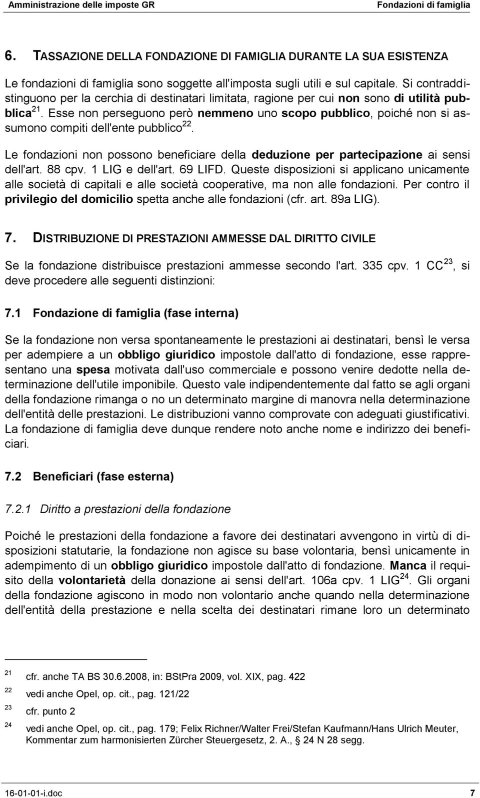 Esse non perseguono però nemmeno uno scopo pubblico, poiché non si assumono compiti dell'ente pubblico 22. Le fondazioni non possono beneficiare della deduzione per partecipazione ai sensi dell'art.