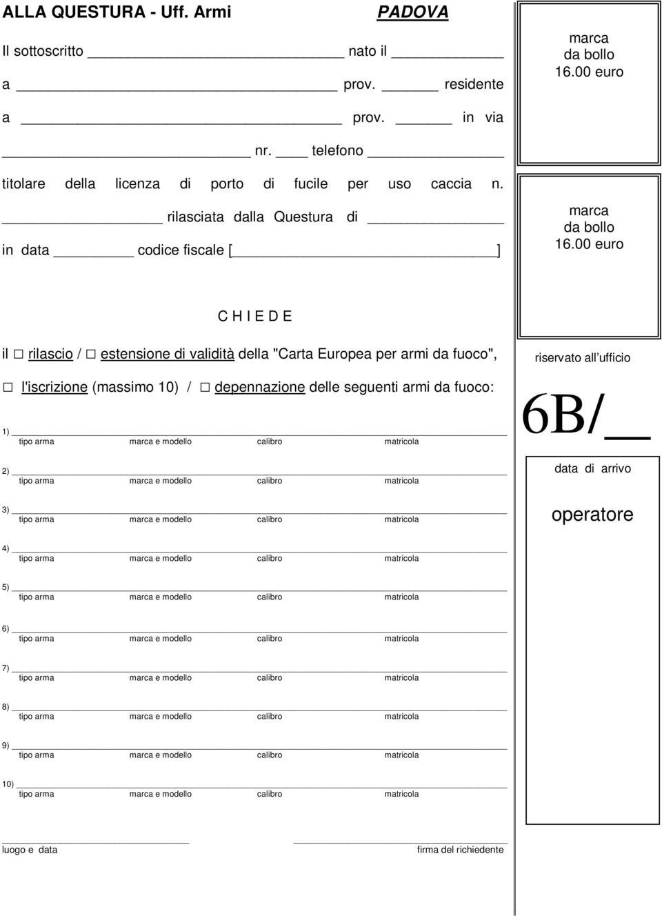 00 euro C H I E D E il rilascio / estensione di validità della "Carta Europea per armi da fuoco", l'iscrizione (massimo 10) / depennazione delle seguenti armi da fuoco: 1) tipo arma marca e modello