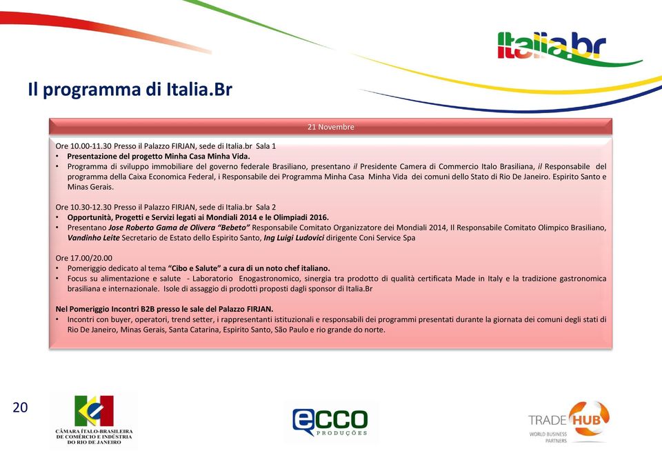 Responsabile dei Programma Minha Casa Minha Vida dei comuni dello Stato di Rio De Janeiro. Espirito Santo e Minas Gerais. Ore 10.30-12.30 Presso il Palazzo FIRJAN, sede di Italia.