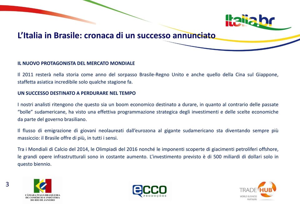 UN SUCCESSO DESTINATO A PERDURARE NEL TEMPO I nostri analisti ritengono che questo sia un boom economico destinato a durare, in quanto al contrario delle passate bolle sudamericane, ha visto una