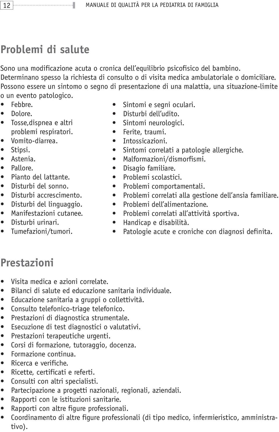 Possono essere un sintomo o segno di presentazione di una malattia, una situazione-limite o un evento patologico. Febbre. Dolore. Tosse,dispnea e altri problemi respiratori. Vomito-diarrea. Stipsi.