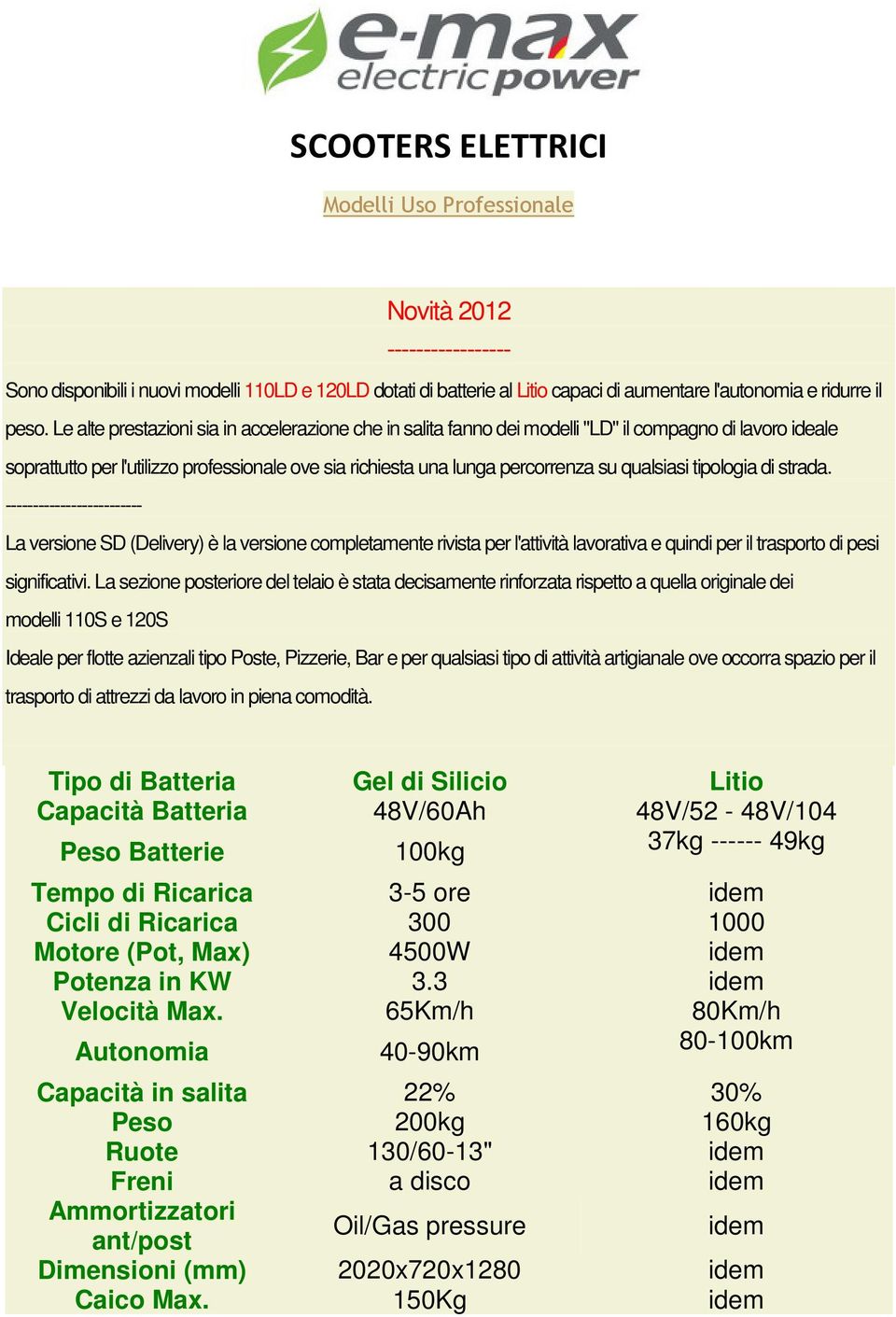 qualsiasi tipologia di strada. ------------------------- La versione SD (Delivery) è la versione completamente rivista per l'attività lavorativa e quindi per il trasporto di pesi significativi.