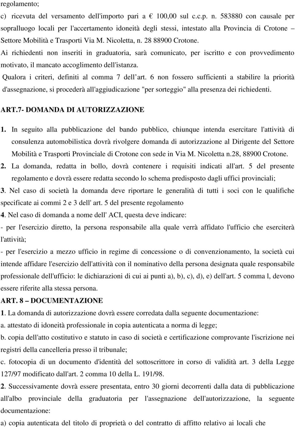 Ai richiedenti non inseriti in graduatoria, sarà comunicato, per iscritto e con provvedimento motivato, il mancato accoglimento dell'istanza. Qualora i criteri, definiti al comma 7 dell art.