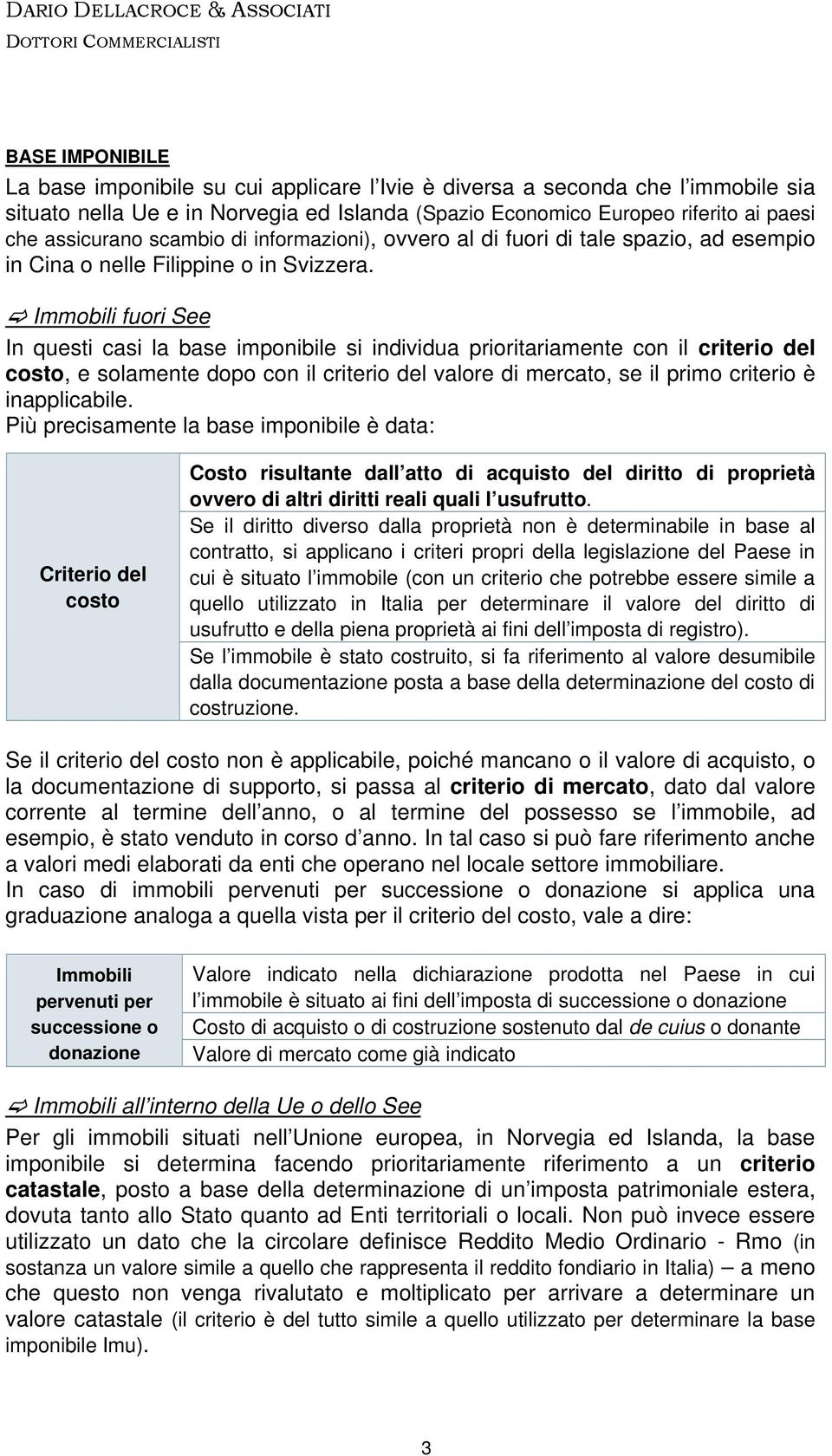 Immobili fuori See In questi casi la base imponibile si individua prioritariamente con il criterio del costo, e solamente dopo con il criterio del valore di mercato, se il primo criterio è