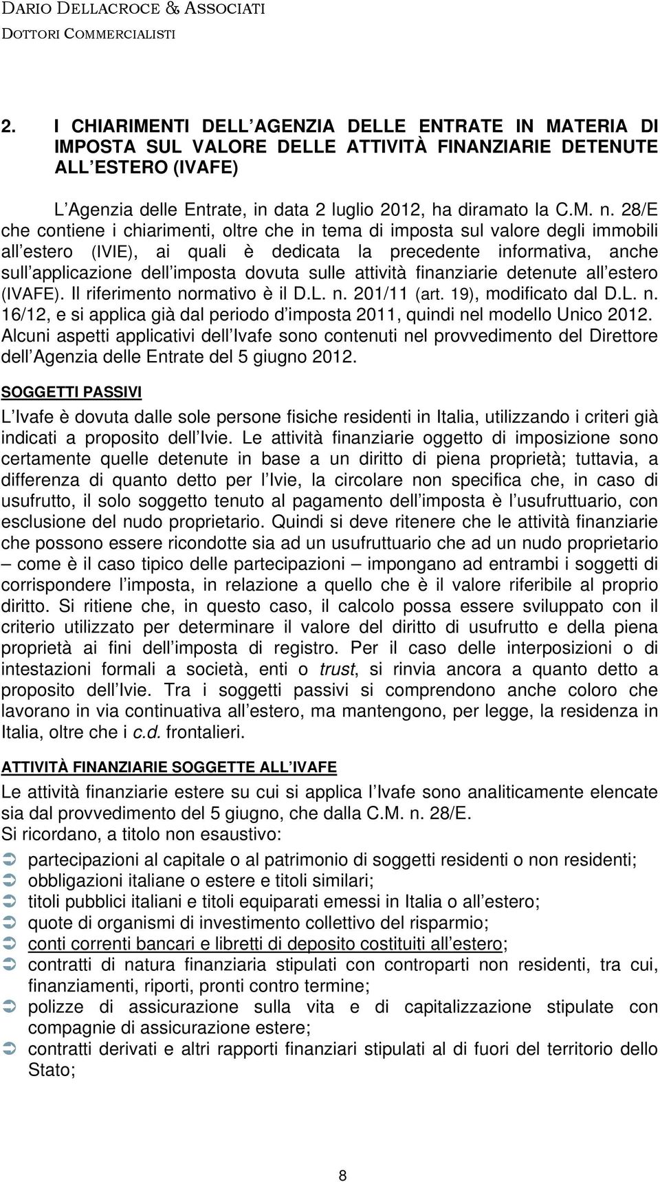 sulle attività finanziarie detenute all estero (IVAFE). Il riferimento normativo è il D.L. n. 201/11 (art. 19), modificato dal D.L. n. 16/12, e si applica già dal periodo d imposta 2011, quindi nel modello Unico 2012.