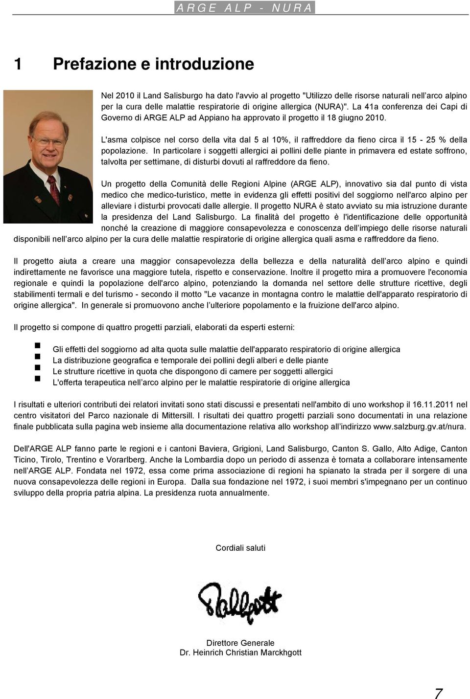 L'asma colpisce nel corso della vita dal 5 al 10%, il raffreddore da fieno circa il 15-25 % della popolazione.