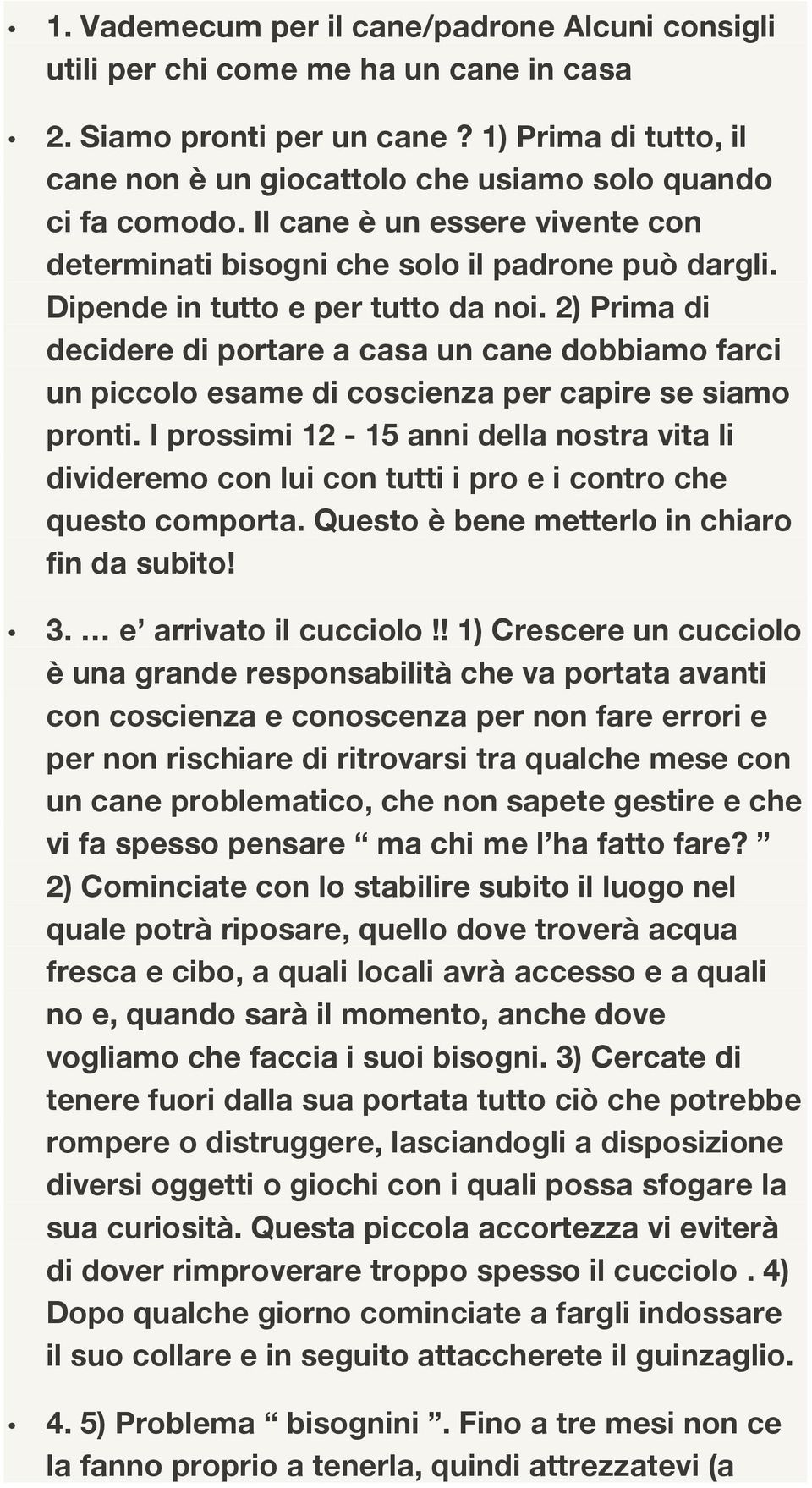 Dipende in tutto e per tutto da noi. 2) Prima di decidere di portare a casa un cane dobbiamo farci un piccolo esame di coscienza per capire se siamo pronti.