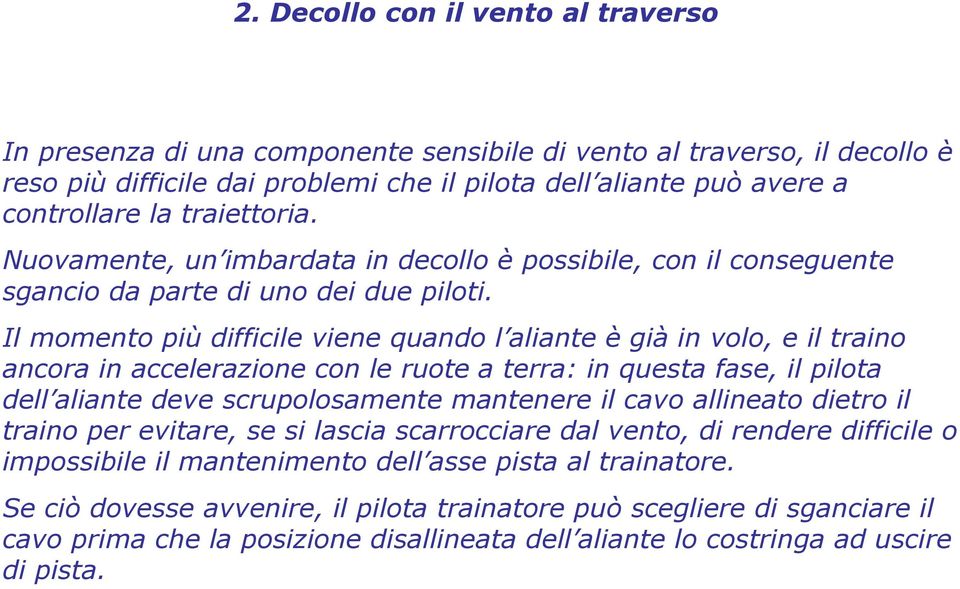 Il momento più difficile viene quando l aliante è già in volo, e il traino ancora in accelerazione con le ruote a terra: in questa fase, il pilota dell aliante deve scrupolosamente mantenere il cavo