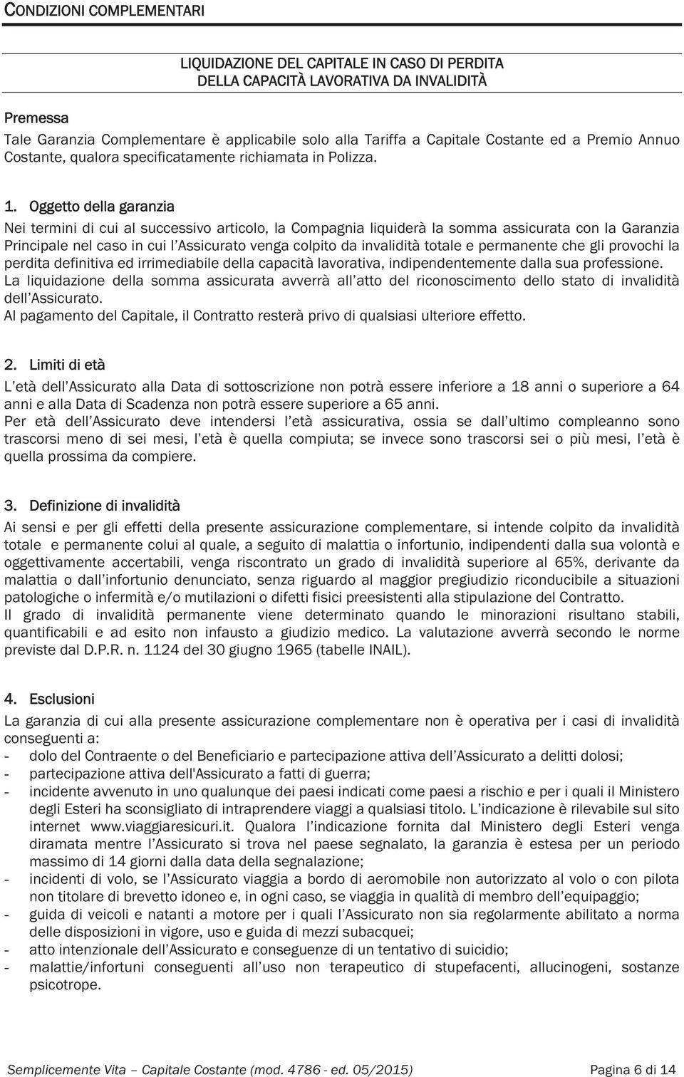 Oggetto della garanzia Nei termini di cui al successivo articolo, la Compagnia liquiderà la somma assicurata con la Garanzia Principale nel caso in cui l Assicurato venga colpito da invalidità totale