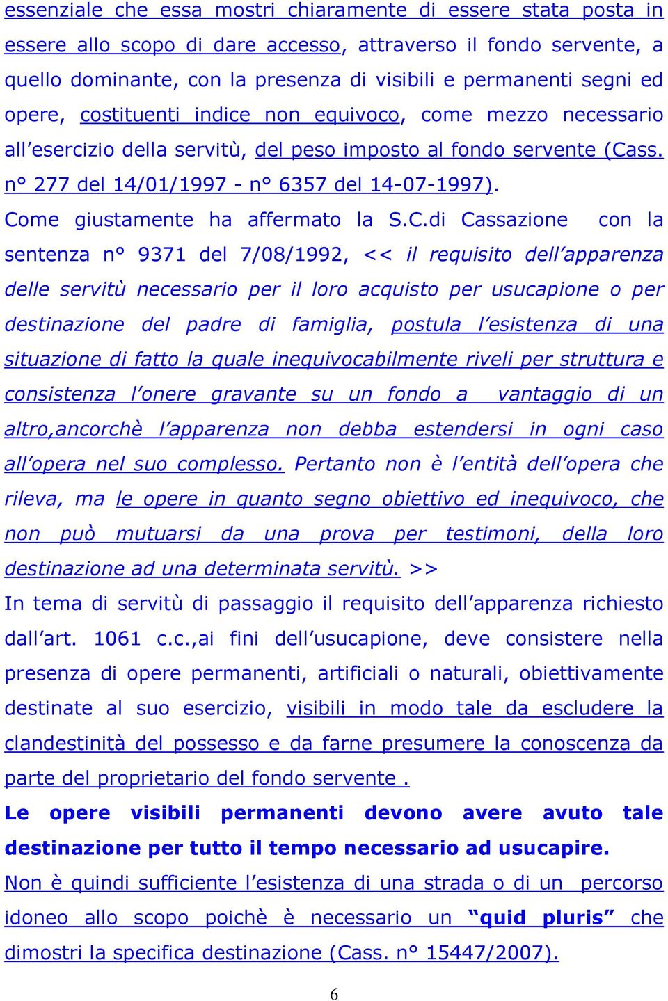 Come giustamente ha affermato la S.C.di Cassazione con la sentenza n 9371 del 7/08/1992, << il requisito dell apparenza delle servitù necessario per il loro acquisto per usucapione o per destinazione