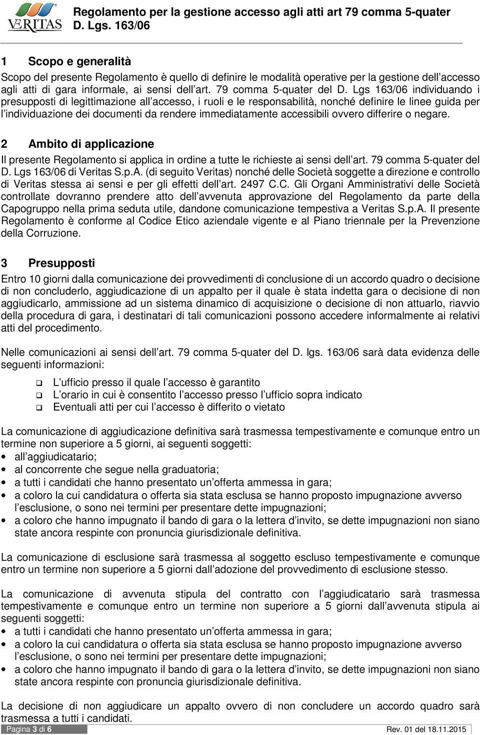 accessibili ovvero differire o negare. 2 Ambito di applicazione Il presente Regolamento si applica in ordine a tutte le richieste ai sensi dell art. 79 comma 5-quater del D. Lgs 163/06 di Veritas S.p.A. (di seguito Veritas) nonché delle Società soggette a direzione e controllo di Veritas stessa ai sensi e per gli effetti dell art.