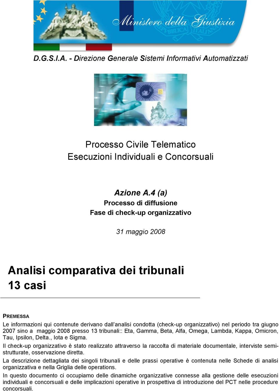 nel periodo tra giugno 2007 sino a maggio 2008 presso 13 tribunali:: Eta, Gamma, Beta, Alfa, Omega, Lambda, Kappa, Omicron, Tau, Ipsilon, Delta., Iota e Sigma.