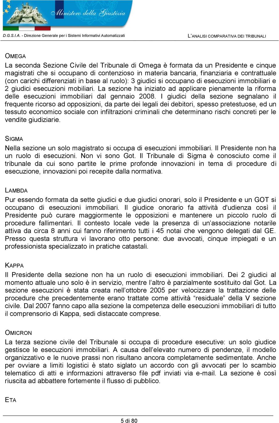 che si occupano di contenzioso in materia bancaria, finanziaria e contrattuale (con carichi differenziati in base al ruolo): 3 giudici si occupano di esecuzioni immobiliari e 2 giudici esecuzioni