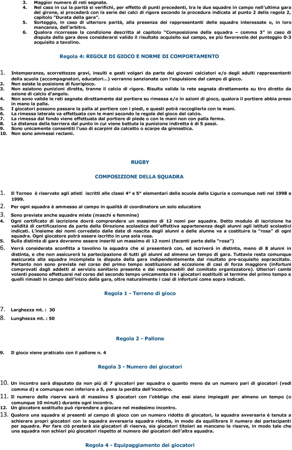 indicata al punto 2 della regola 2, capitolo Durata della gara. 5. Sorteggio, in caso di ulteriore parità, alla presenza dei rappresentanti delle squadre interessate o, in loro mancanza, dell arbitro.