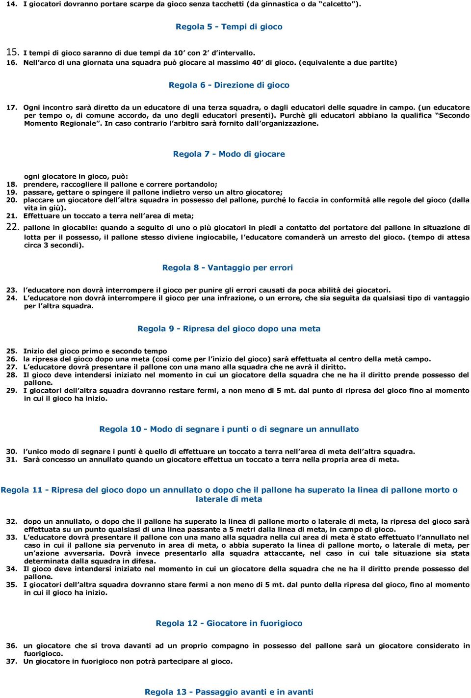 Ogni incontro sarà diretto da un educatore di una terza squadra, o dagli educatori delle squadre in campo. (un educatore per tempo o, di comune accordo, da uno degli educatori presenti).