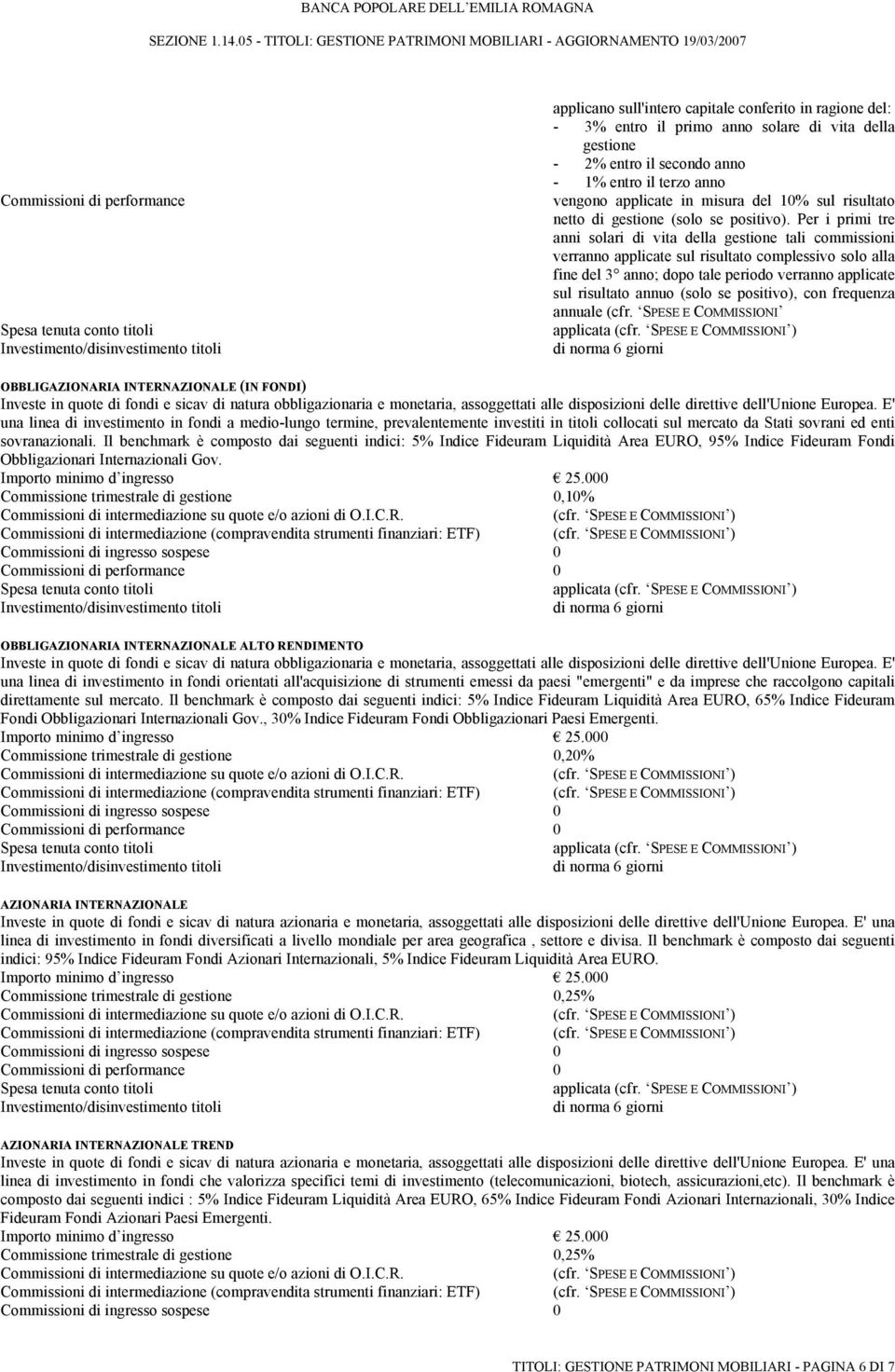 Per i primi tre anni solari di vita della gestione tali commissioni verranno applicate sul risultato complessivo solo alla fine del 3 anno; dopo tale periodo verranno applicate sul risultato annuo