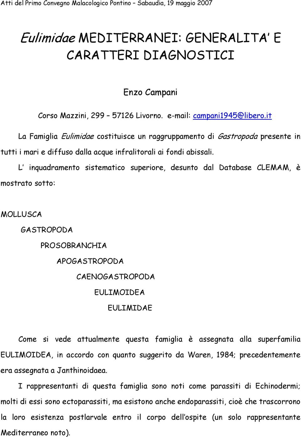 L inquadramento sistematico superiore, desunto dal Database CLEMAM, è mostrato sotto: MOLLUSCA GASTROPODA PROSOBRANCHIA APOGASTROPODA CAENOGASTROPODA EULIMOIDEA EULIMIDAE Come si vede attualmente