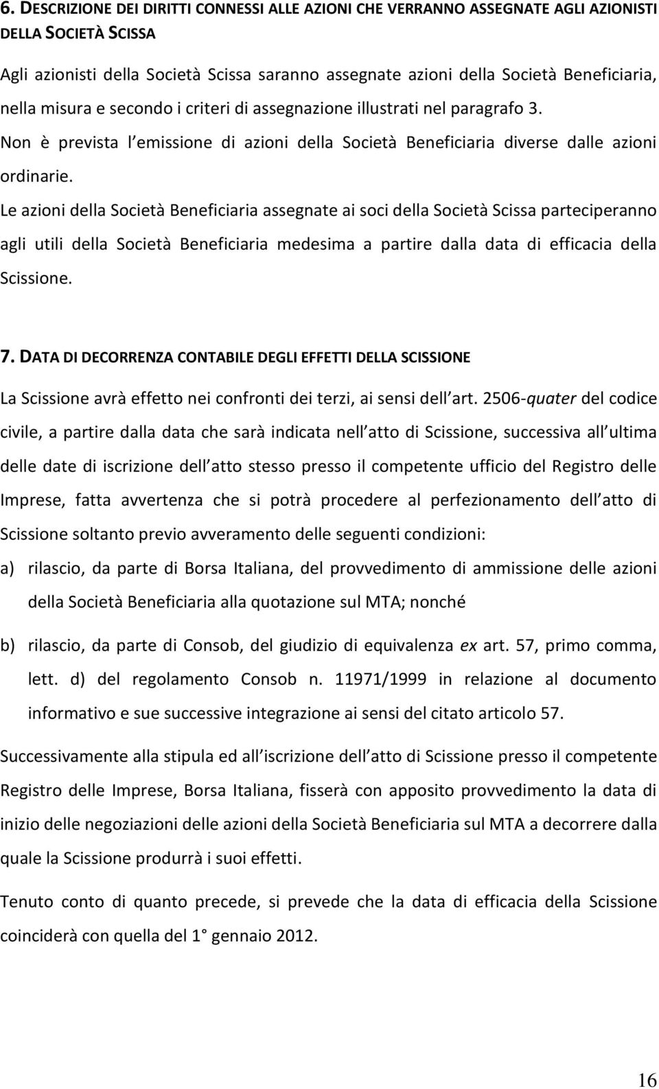 Le azioni della Società Beneficiaria assegnate ai soci della Società Scissa parteciperanno agli utili della Società Beneficiaria medesima a partire dalla data di efficacia della Scissione. 7.