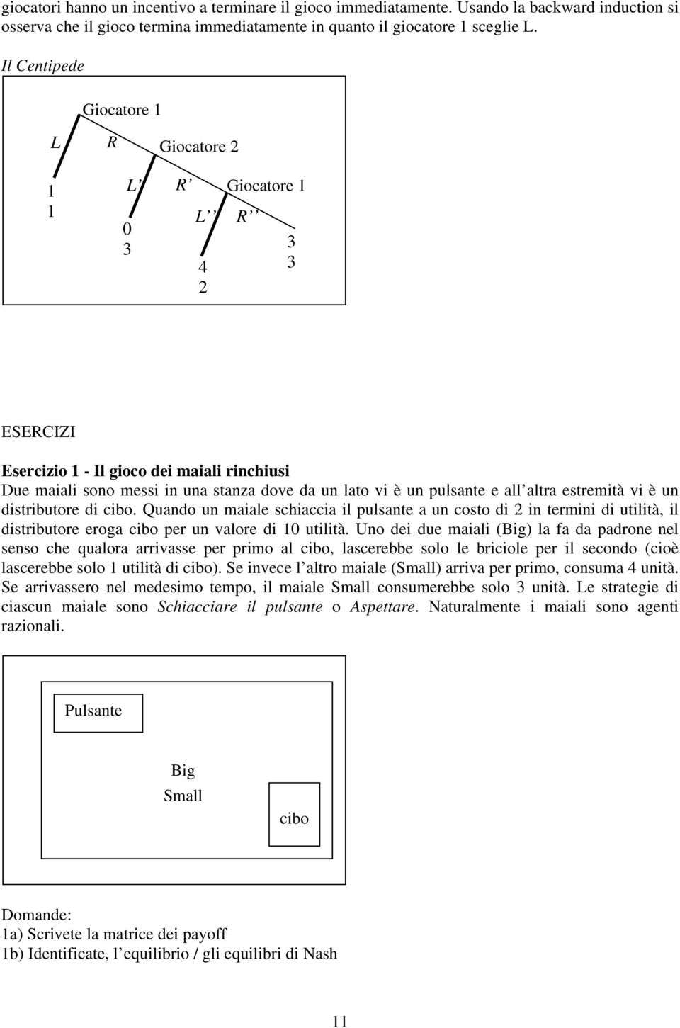 estremità vi è un distributore di cibo. Quando un maiale schiaccia il pulsante a un costo di in termini di utilità, il distributore eroga cibo per un valore di 0 utilità.