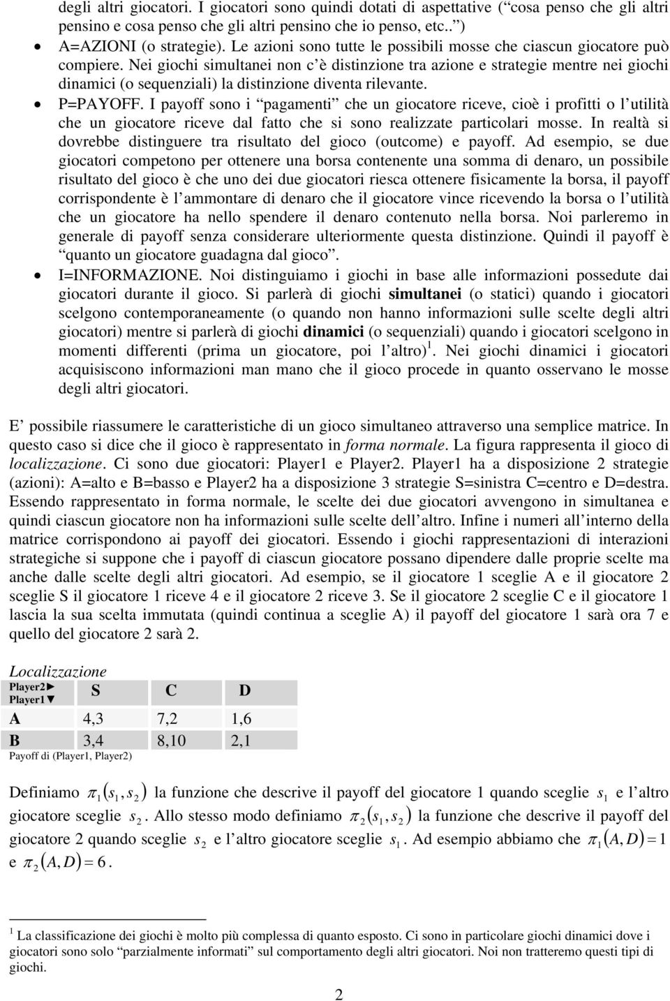 Nei giochi simultanei non c è distinzione tra azione e strategie mentre nei giochi dinamici (o sequenziali) la distinzione diventa rilevante. P=PAYOFF.